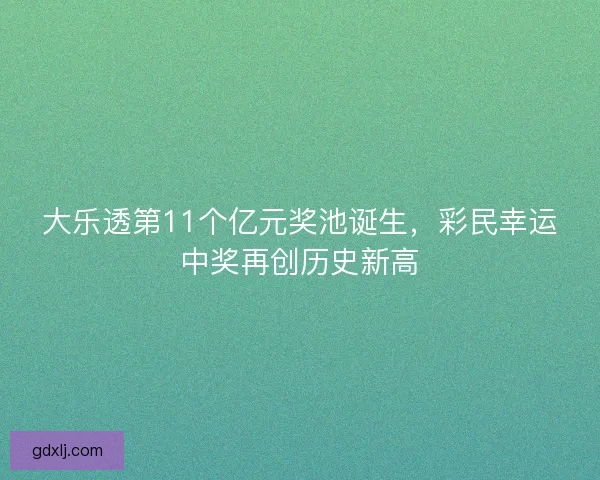 大乐透第11个亿元奖池诞生，彩民幸运中奖再创历史新高