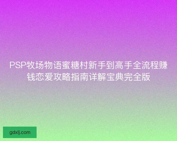 PSP牧场物语蜜糖村新手到高手全流程赚钱恋爱攻略指南详解宝典完全版